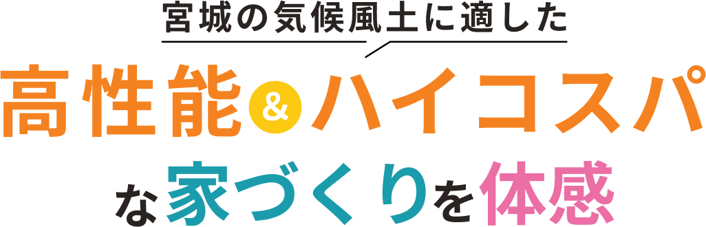 宮城の気候風土に適した 高性能＆ハイコスパな家づくりを体感