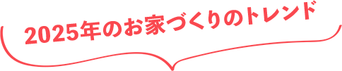 2025年のお家づくりのトレンド