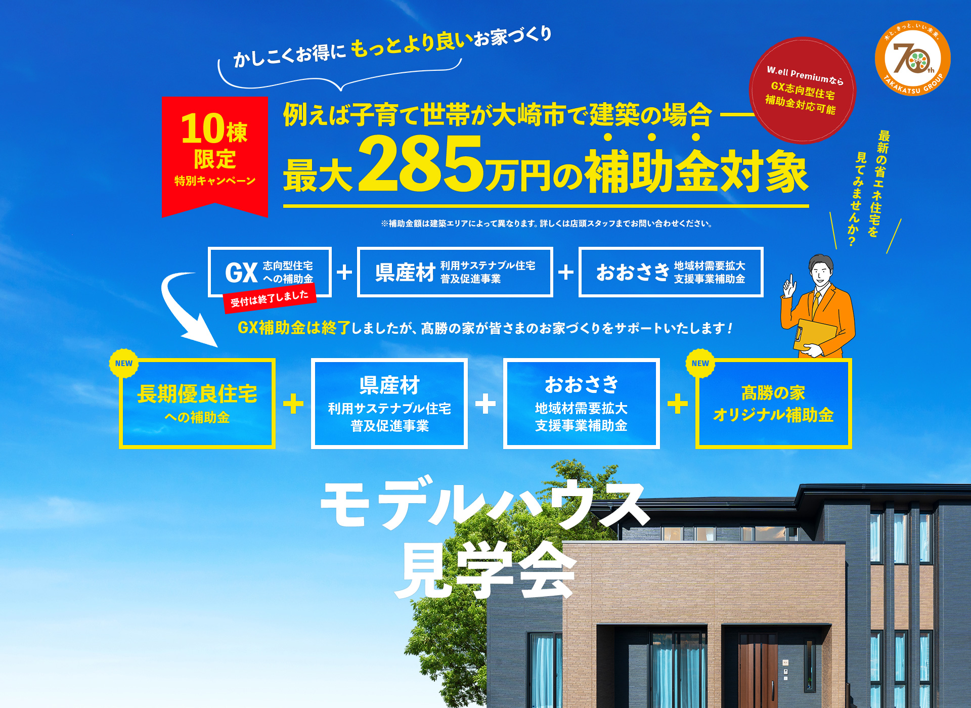 10棟限定特別キャンペーン 例えば子育て世帯が大崎市で建築の場合最大285万円の補助金対象 GX補助金は終了しましたが、髙勝の家が皆さまのお家づくりをサポートいたします！ モデルハウス見学会