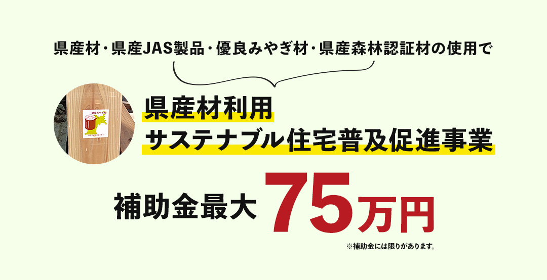 県産材・県産JAS製品・優良みやぎ材・県産森林認証材の使用で県産材利用サステナブル住宅普及促進事業 補助金最大75万円