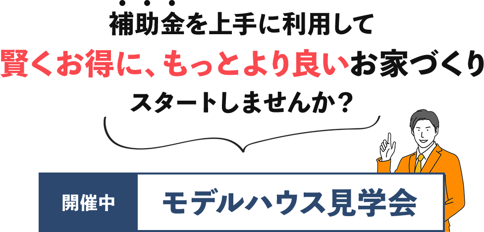 補助金を上手に利用して賢くお得に、もっとより良いお家づくり スタートしませんか？