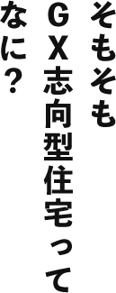 そもそもＧＸ志向型住宅ってなに？