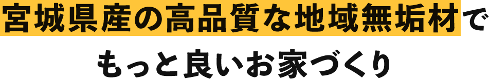 宮城県産の高品質な地域無垢材でもっと良いお家づくり