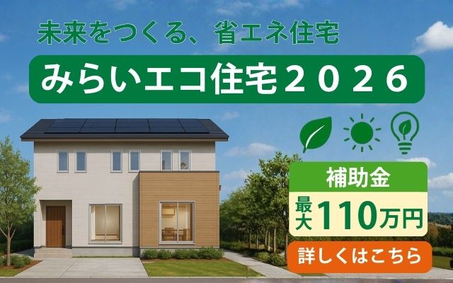 「2026年は省エネ住宅がチャンス！『みらいエコ住宅2026事業』補助金まとめ」