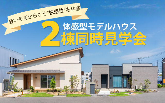 【猛暑の今こそ、性能の違いを肌で実感！】体感型モデルハウス2棟同時見学会